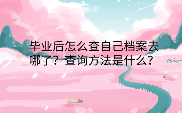 毕业后怎么查自己档案去哪了？
