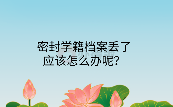 密封学籍档案丢了应该怎么办呢？
