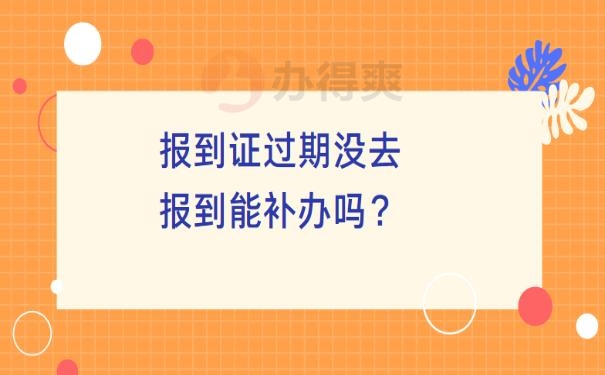 报到证过期没去报到能补办吗？