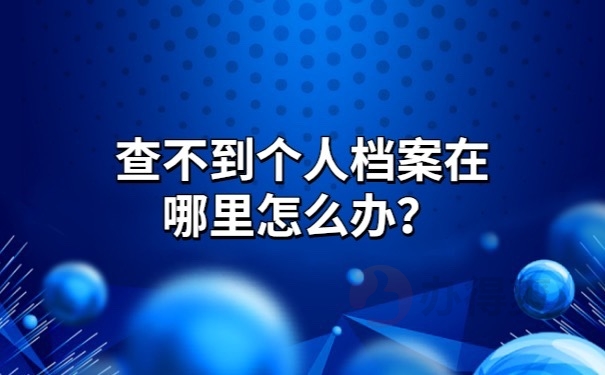 查不到个人档案在哪里怎么办