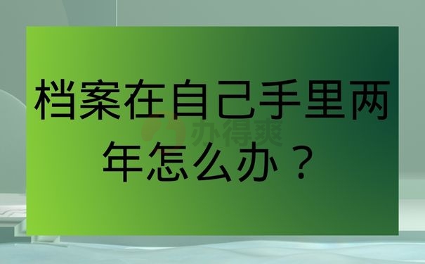 档案在自己手里两年怎么办？