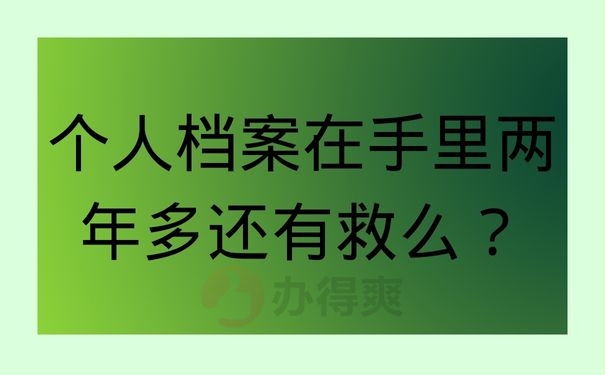 个人档案在手里两年多还有救么？