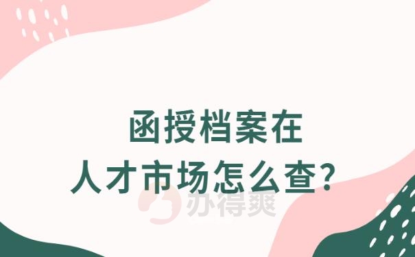 函授档案在人才市场怎么查？