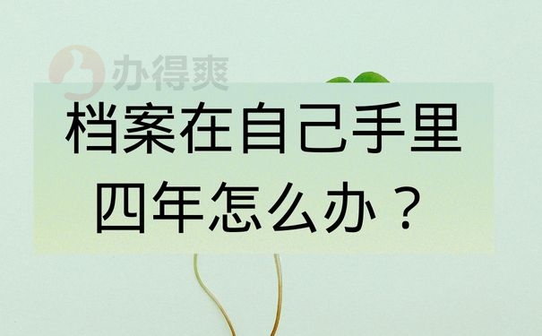 档案在自己手里四年怎么办？