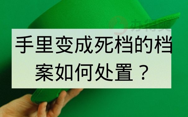 手里变成死档的档案如何处置？