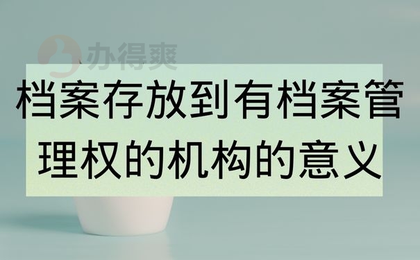 档案存放到有档案管理权的机构的意义