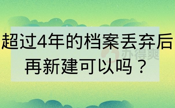 超过4年的档案丢弃后再新建可以吗？