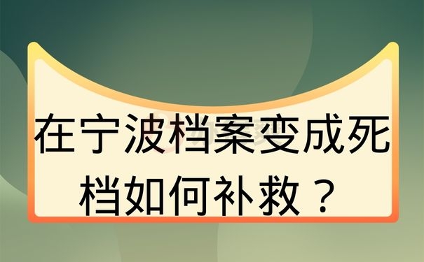 在宁波档案变成死档如何补救？