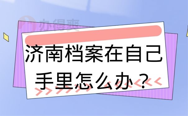 济南档案在自己手里怎么办？