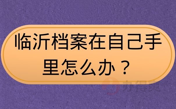 临沂档案在自己手里怎么办？