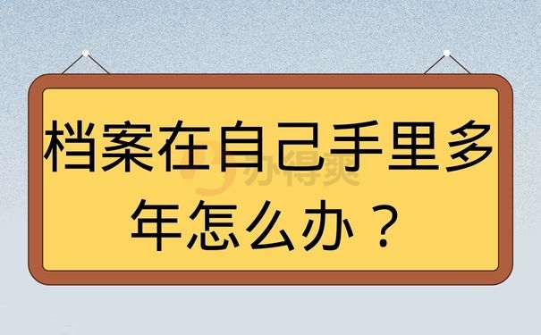 档案在自己手里多年怎么办？