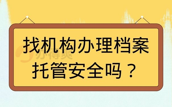 找机构办理档案托管安全吗？