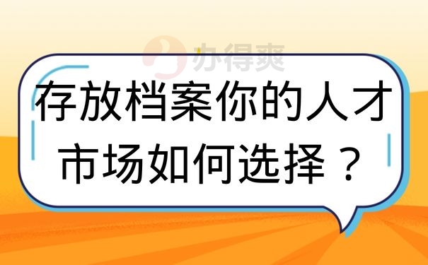  存放档案你的人才市场如何选择？