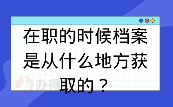 在职的时候档案是从什么地方获取的？