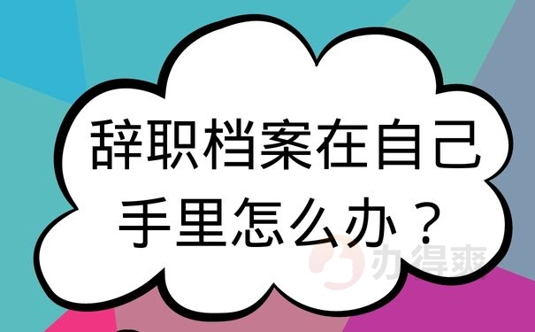 辞职档案在自己手里怎么办？