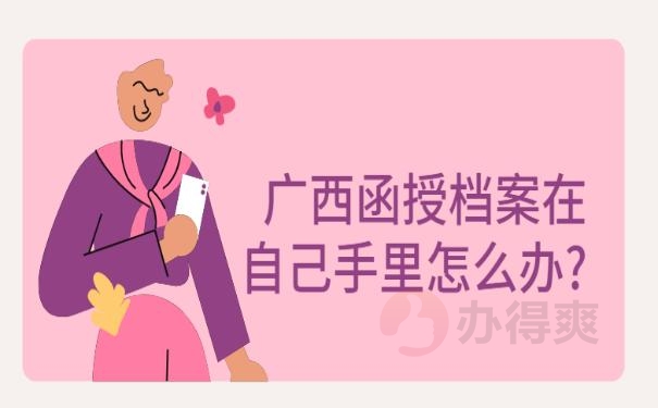 广西函授档案在自己手里怎么办?