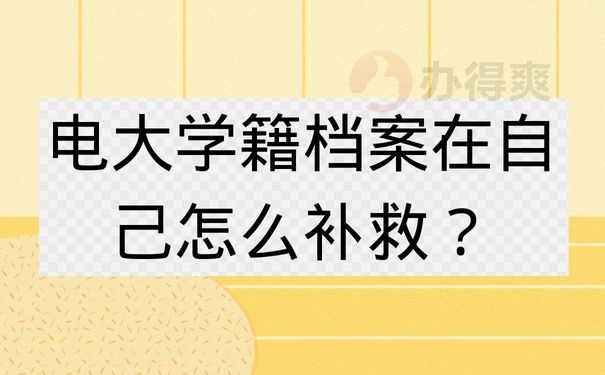 电大学籍档案在自己怎么补救？