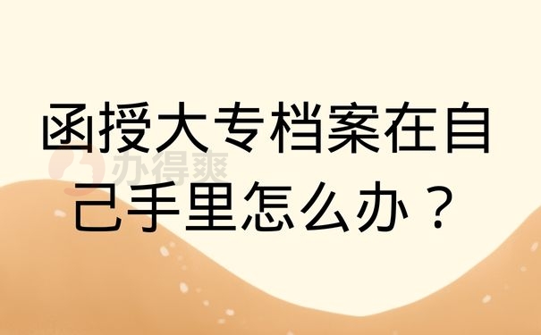 函授大专档案在自己手里怎么办？