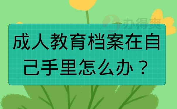 成人教育档案在自己手里怎么办？