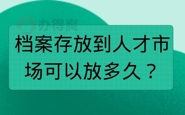 档案存放到人才市场可以放多久？