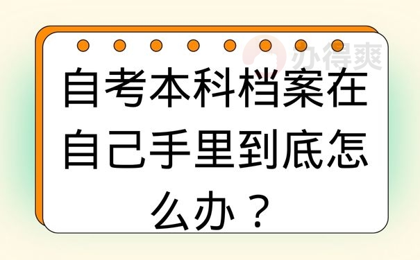 自考本科档案在自己手里到底怎么办？