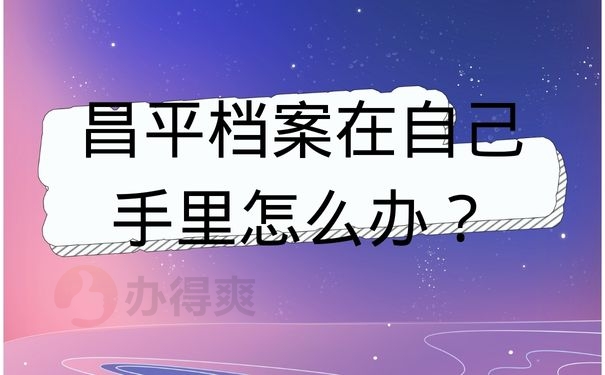 昌平档案在自己手里怎么办？