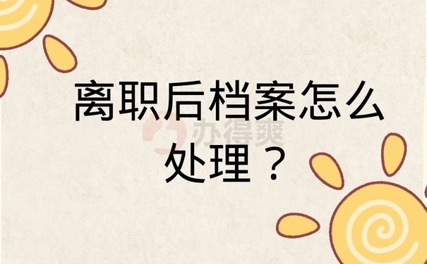 离职后档案怎么处理？