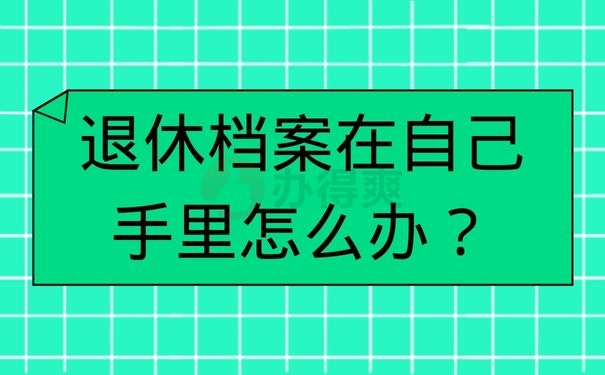 退休档案在自己手里怎么办？