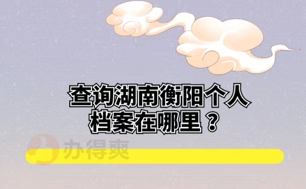查询湖南衡阳个人档案在哪里？
