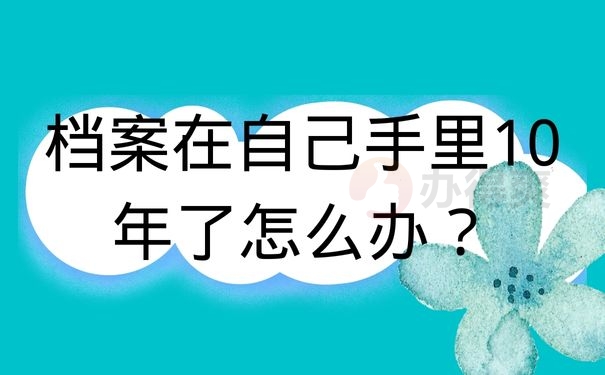 档案在自己手里10年了怎么办？