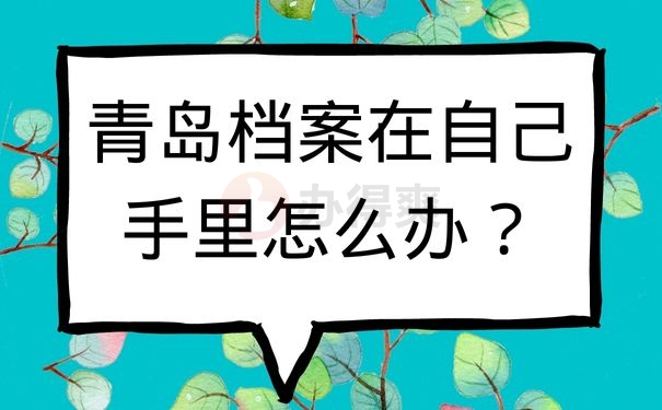 青岛档案在自己手里怎么办？