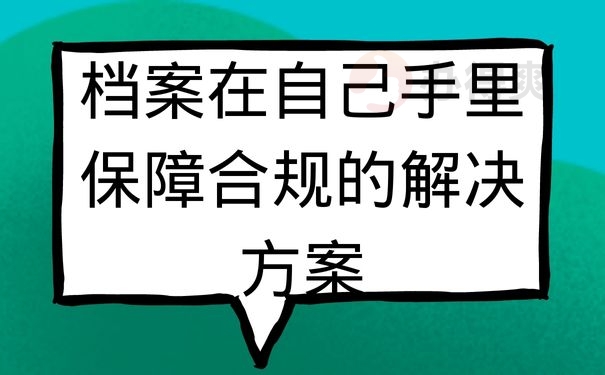 档案在自己手里保障合规的解决方案