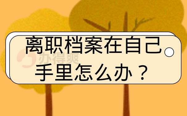 离职档案在自己手里怎么办？