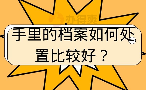 手里的档案如何处置比较好？