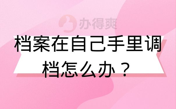 档案在自己手里调档怎么办？