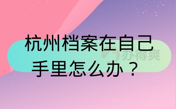 杭州档案在自己手里怎么办？ 