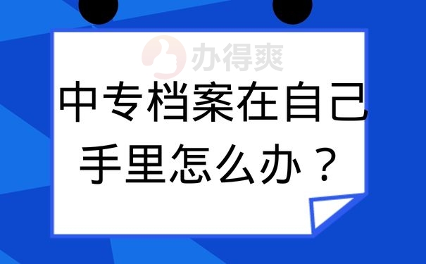 中专档案在自己手里怎么办？