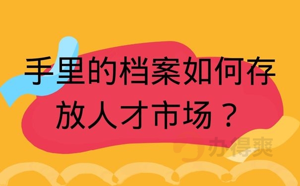 手里的档案如何存放人才市场？