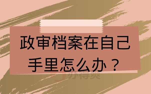 政审档案在自己手里怎么办？