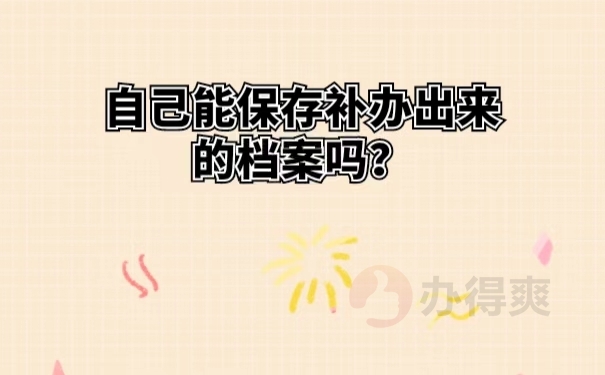自己能保存补办出来的档案吗？