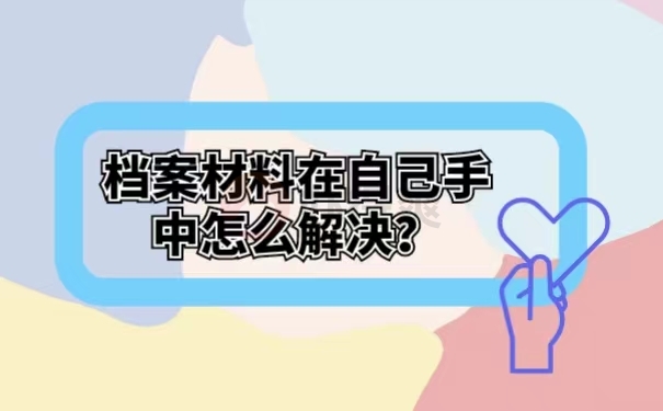 档案材料在自己手中怎么解决？
