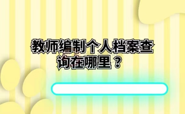 教师编制个人档案查询在哪里 ？