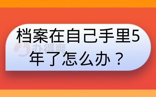 档案在自己手里5年了怎么办？
