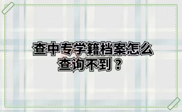 查中专学籍档案怎么查询不到？