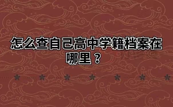 怎么查自己高中学籍档案在哪里？