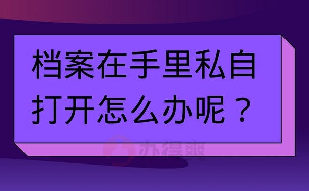 档案在手里私自打开怎么办呢？