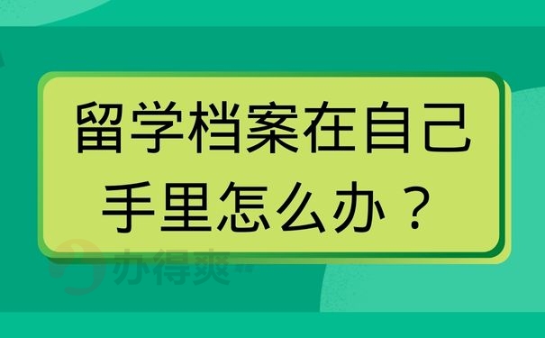 留学档案在自己手里怎么办？