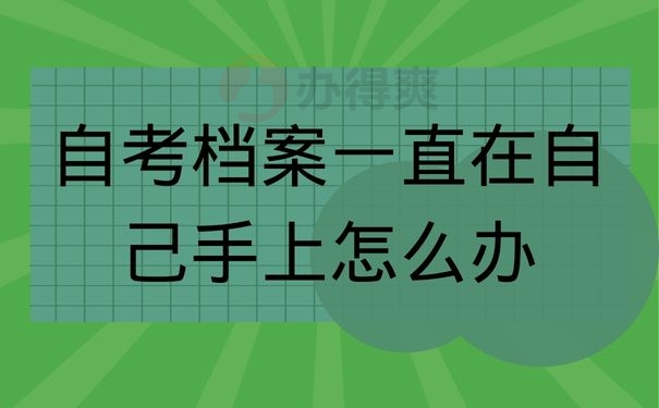 自考档案一直在自己手上怎么办