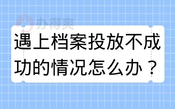 遇上档案投放不成功的情况怎么办？