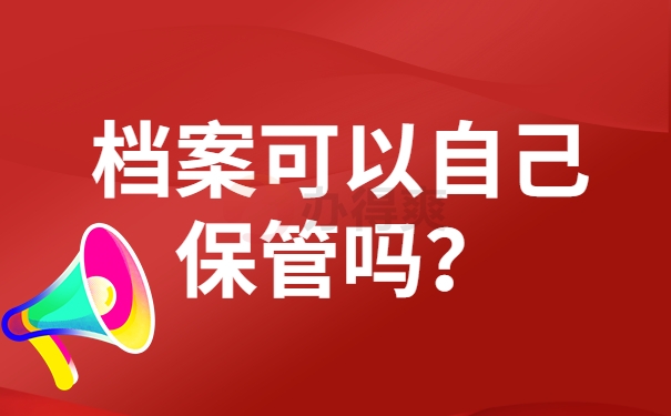 毕业后档案可以自己保管吗？